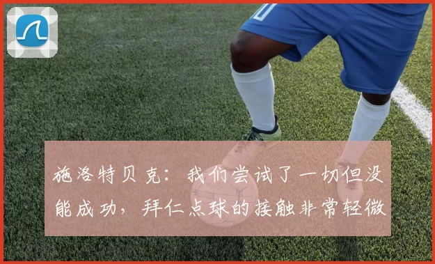施洛特贝克：我们尝试了一切但没能成功，拜仁点球的接触非常轻微