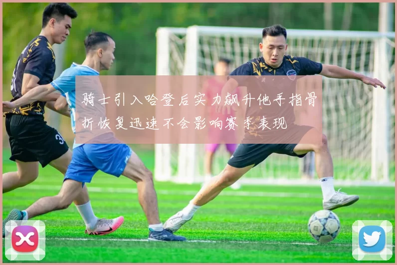 骑士引入哈登后实力飙升他手指骨折恢复迅速不会影响赛季表现