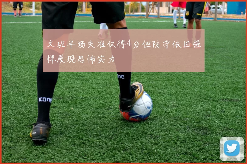 文班半场失准仅得4分但防守依旧强悍展现恐怖实力