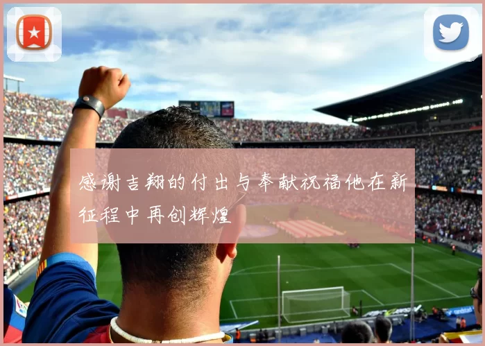 感谢吉翔的付出与奉献祝福他在新征程中再创辉煌