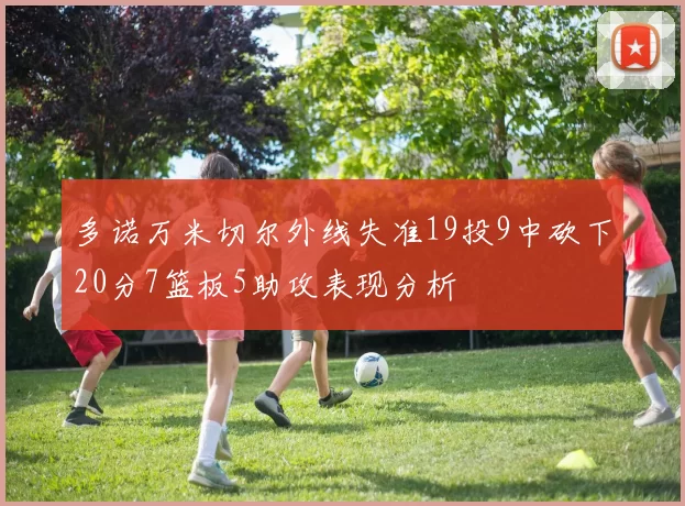 多诺万米切尔外线失准19投9中砍下20分7篮板5助攻表现分析