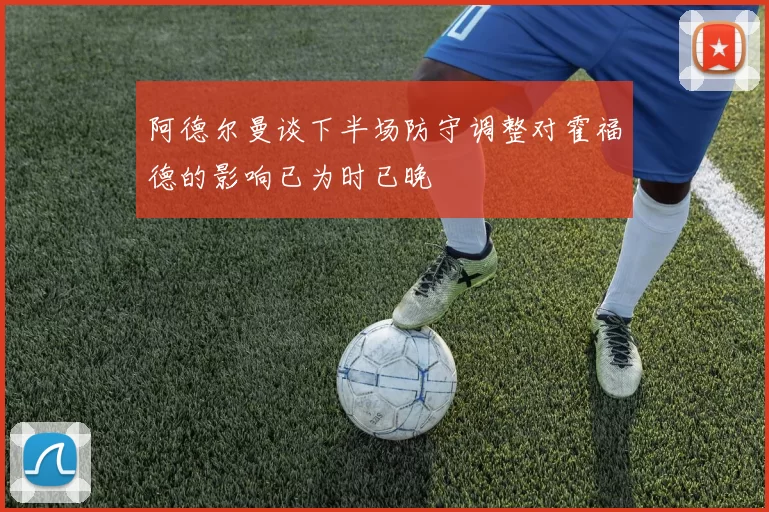 阿德尔曼谈下半场防守调整对霍福德的影响已为时已晚