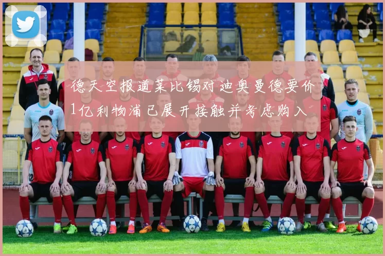 德天空报道莱比锡对迪奥曼德要价1亿利物浦已展开接触并考虑购入